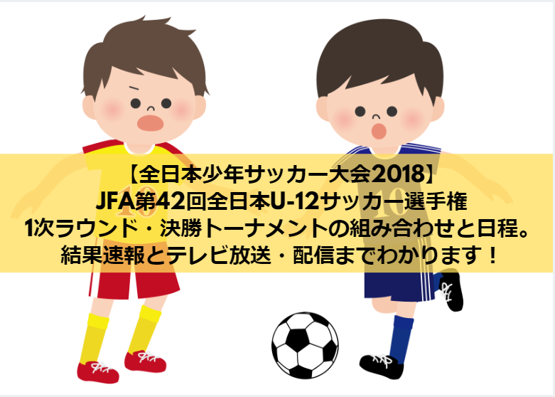 全日本少年サッカー大会18 Jfa第42回全日本u 12サッカー選手権大会の1次ラウンド 決勝トーナメントの組み合わせと日程まとめ 結果速報とテレビ放送 配信までわかります Center Circle