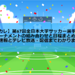 【インカレサッカー2018】第67回全日本大学サッカー選手権大会・トーナメントの組み合わせと日程まとめ！結果速報とテレビ放送・配信までわかります！