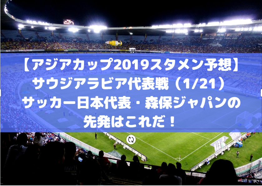 【アジアカップ2019スタメン予想】サウジアラビア代表戦（1/21）サッカー日本代表・森保ジャパンの先発はこれだ！