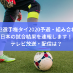 【U-23選手権タイ2020予選・組み合わせ】日本の試合結果を速報します！テレビ放送・配信は？