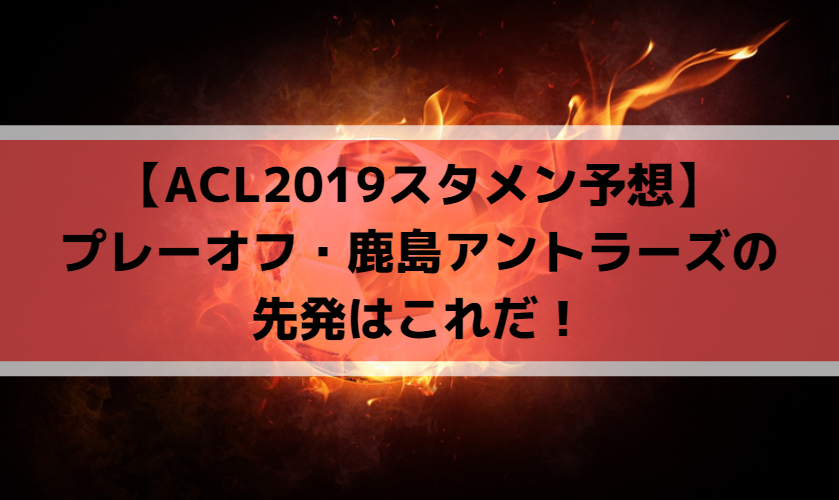 【ACL2019スタメン予想】プレーオフ・鹿島アントラーズの先発はこれだ！