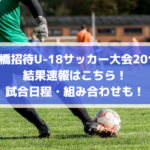 【船橋招待U-18サッカー大会2019】結果速報はこちら！試合日程・組み合わせも！