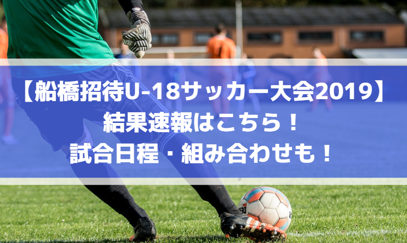 【船橋招待U-18サッカー大会2019】結果速報はこちら！試合日程・組み合わせも！