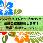 【パシフィックリムカップ2019ハワイ】長崎の結果速報します！放送・中継もこちら！