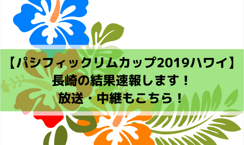 【パシフィックリムカップ2019ハワイ】長崎の結果速報します!放送・中継もこちら!