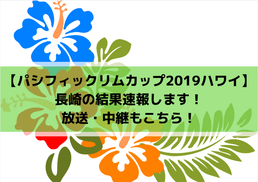 【パシフィックリムカップ2019ハワイ】長崎の結果速報します！放送・中継もこちら！