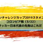 【キリンチャレンジカップ2019スタメン予想】コロンビア戦（3/22）サッカー日本代表の先発はこれだ！