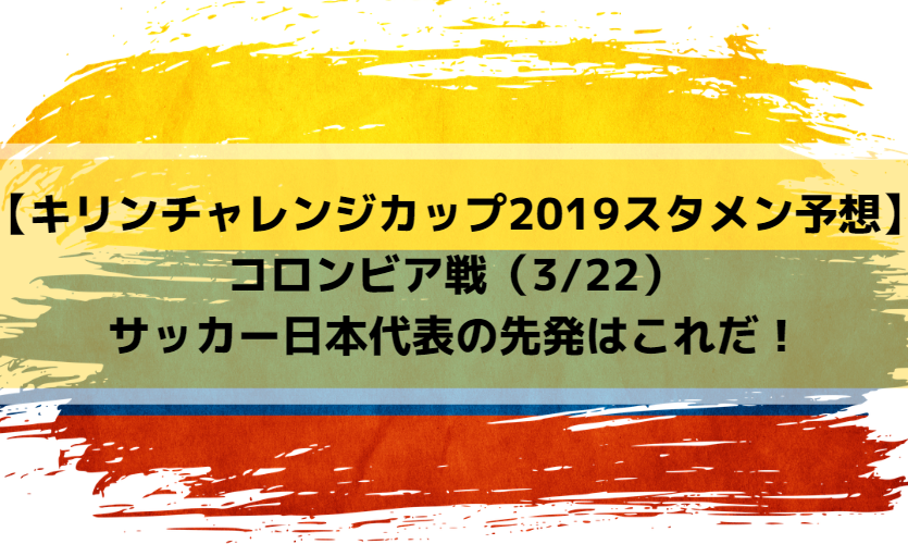 【キリンチャレンジカップ2019スタメン予想】コロンビア戦（3/22）サッカー日本代表の先発はこれだ！