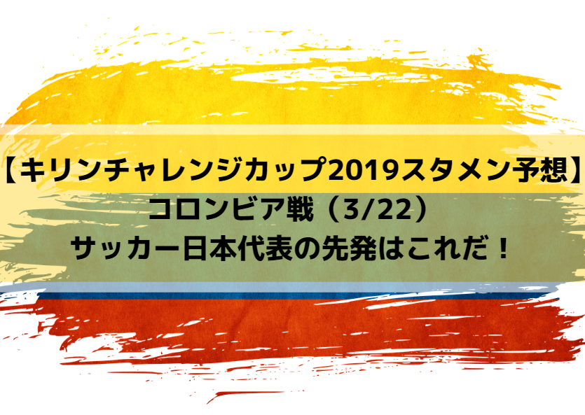 【キリンチャレンジカップ2019スタメン予想】コロンビア戦（3/22）サッカー日本代表の先発はこれだ！