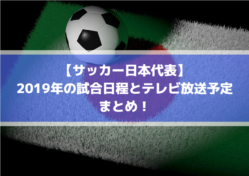 【サッカー日本代表】2019年の試合日程とテレビ放送予定まとめ！