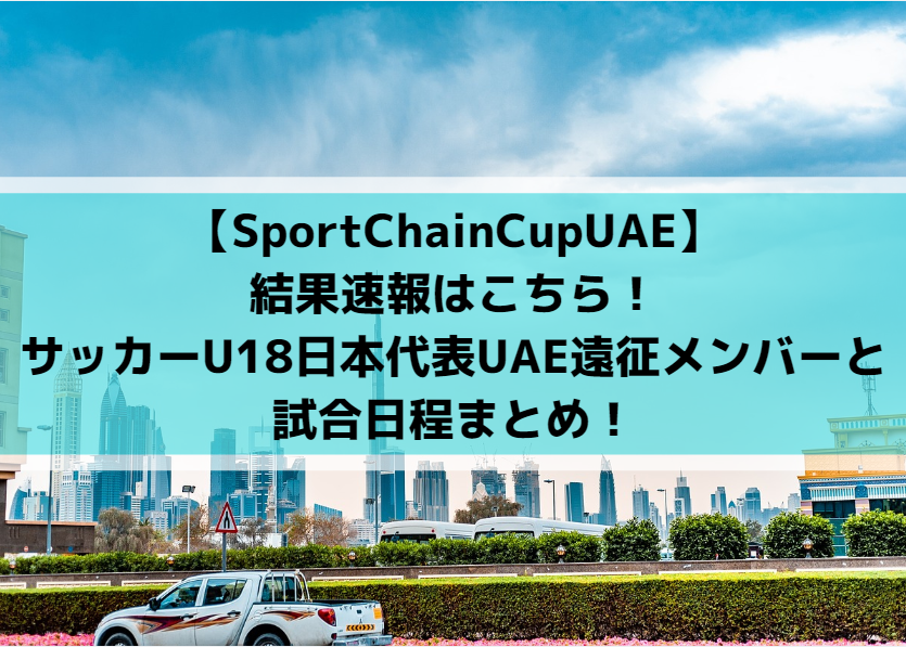 【SportChainCupUAE】結果速報はこちら！サッカーU18日本代表UAE遠征メンバーと試合日程まとめ！