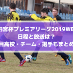 【高校サッカープレミアリーグ2019WESTウエスト】日程と配信・放送は？注目高校・チーム・選手もまとめ！