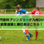 【高円宮杯プリンスリーグ九州2019】結果速報と順位表はこちら！