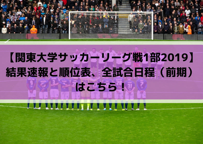 【関東大学サッカーリーグ戦1部2019】結果速報と順位表、全試合日程（前期）はこちら！優勝予想に注目選手も！