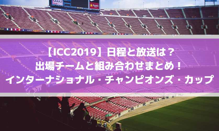 Iccサッカー19日程と放送は 出場チームと組み合わせまとめ インターナショナル チャンピオンズ カップ Center Circle
