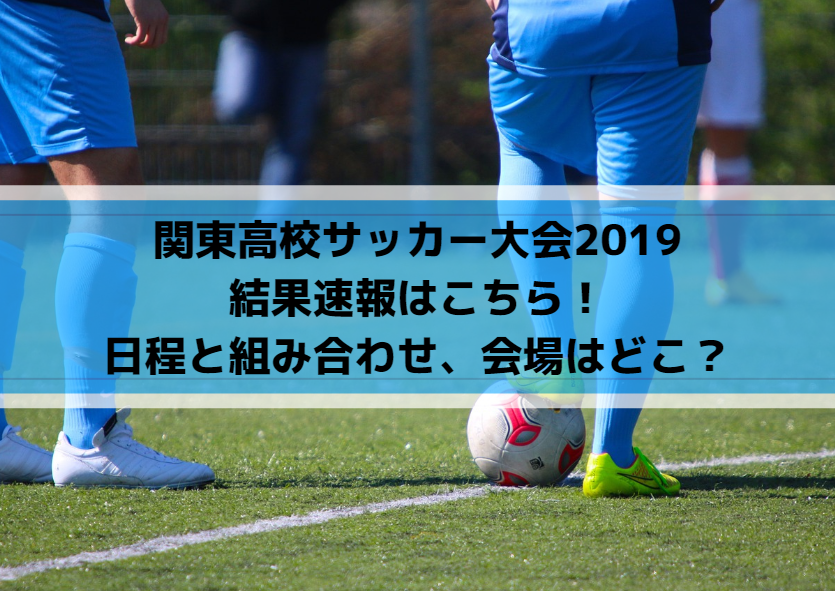 関東高校サッカー大会2019の結果速報！日程と組み合わせまとめ！会場はどこ？