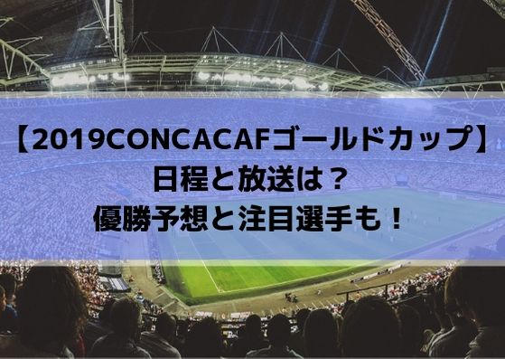 2019CONCACAFゴールドカップの日程と放送は？優勝予想と注目選手も！