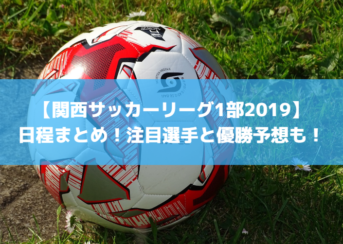 【関西サッカーリーグ1部2019】日程まとめ！注目選手と優勝予想も！