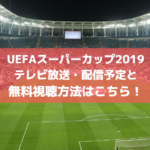 UEFAスーパーカップ2019のテレビ放送・配信予定と無料視聴方法・見逃し配信はこちら！