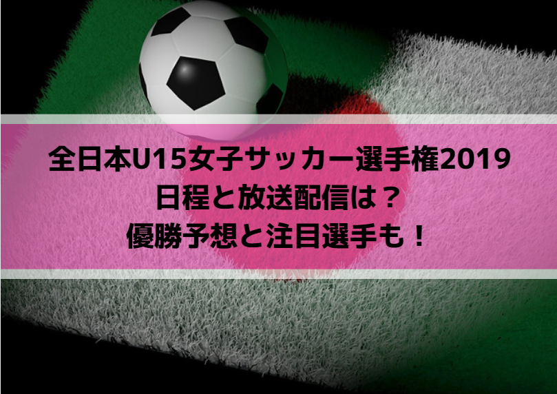 全日本U15女子サッカー選手権2019の日程と放送配信は？優勝予想と注目選手も！