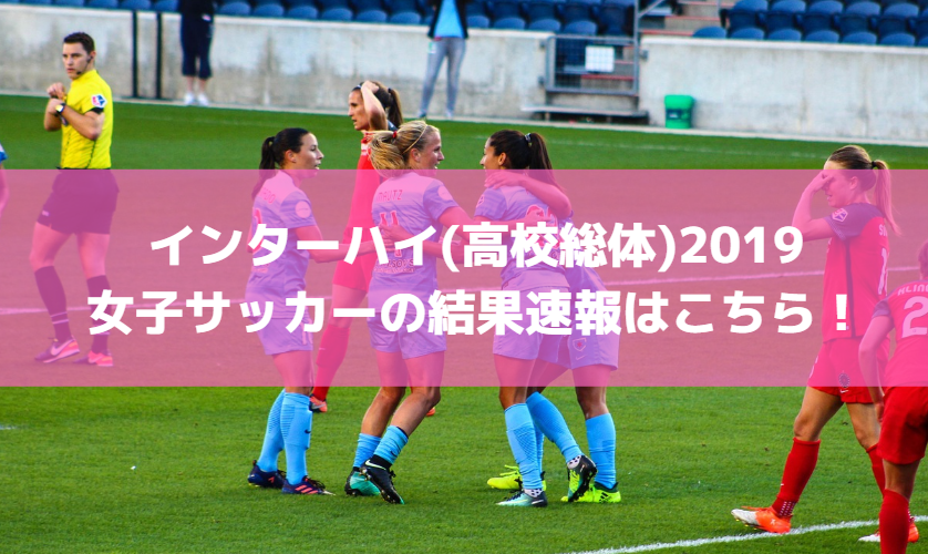 インターハイ(高校総体)2019女子サッカーの結果速報はこちら！