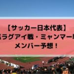 サッカー日本代表9月メンバーとスタメン・フォーメーション予想！（キリンチャレンジカップ2019・2022W杯2次予選）