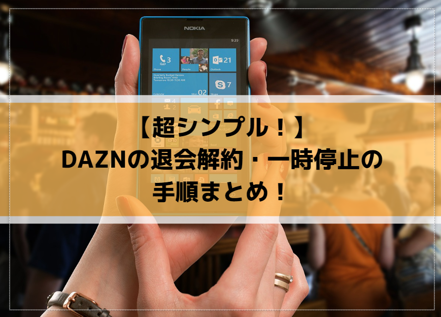 【超シンプル！】DAZNの退会解約・一時停止の手順まとめ！