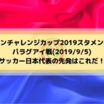 パラグアイ戦スタメン予想！キリンチャレンジカップ2019サッカー日本代表の先発はこれだ！(2019/9/5)
