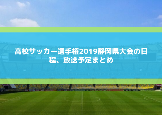 高校サッカー選手権2019静岡予選のテレビ放送と日程・組み合わせは？優勝予想も！
