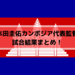 本田圭佑カンボジア代表監督の試合結果まとめ！