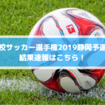高校サッカー選手権2019静岡予選の結果速報はこちら！