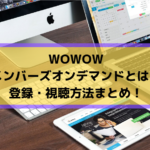 WOWOWメンバーズオンデマンドとは？登録・視聴方法まとめ！