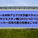 タジキスタン戦テレビ放送キックオフ時間とスタメン予想！ワールドカップ2022アジア2次予選サッカー日本代表の先発はこれだ！(2019/10/15)
