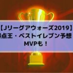 Jリーグアウォーズ2019予想！MVP・得点王・ベストイレブン受賞者は誰？