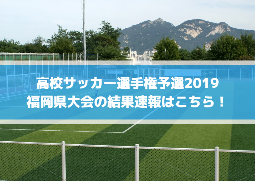 高校サッカー選手権予選2019福岡県大会の結果速報はこちら！