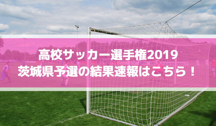 高校サッカー選手権2019茨城県予選の結果速報はこちら！