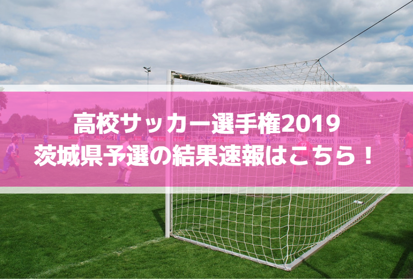 高校サッカー選手権2019茨城県予選の結果速報はこちら！