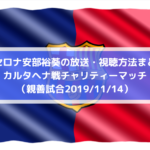 FCバルセロナ安部裕葵の放送中継・無料視聴方法まとめ！カルタヘナ戦チャリティーマッチ（親善試合2019/11/14）