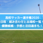 高校サッカー選手権2020日程・組み合わせと出場校一覧！優勝候補・予想と注目選手も！