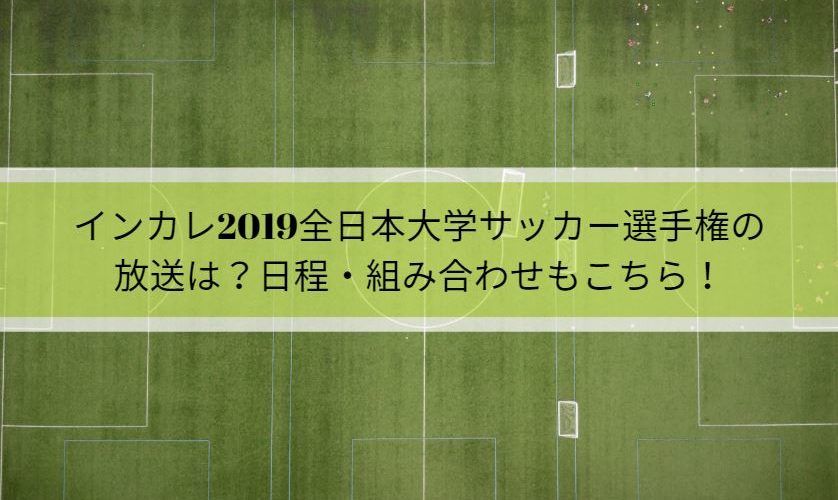 インカレ2019全日本大学サッカー選手権の放送は？日程・組み合わせもこちら！
