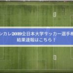 インカレ2019全日本大学サッカー選手権の結果速報はこちら！