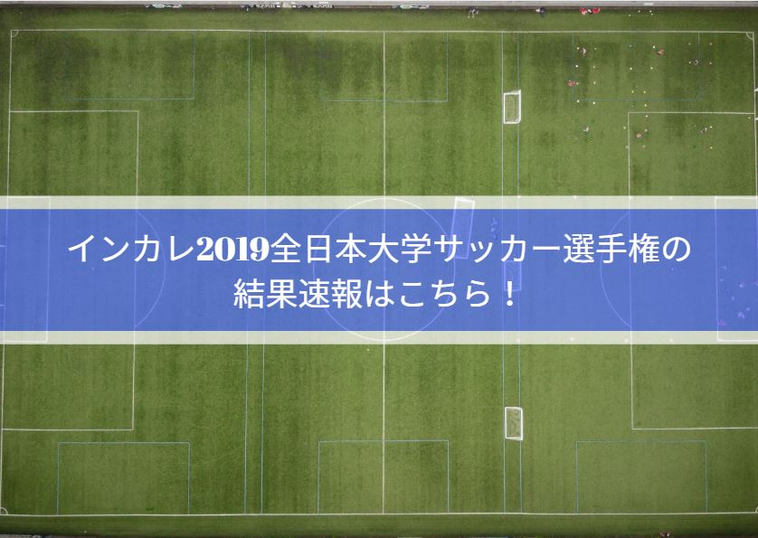 インカレ2019全日本大学サッカー選手権の結果速報はこちら！