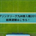 プリンスリーグ九州・入れ替え参入戦2019の結果速報はこちら！