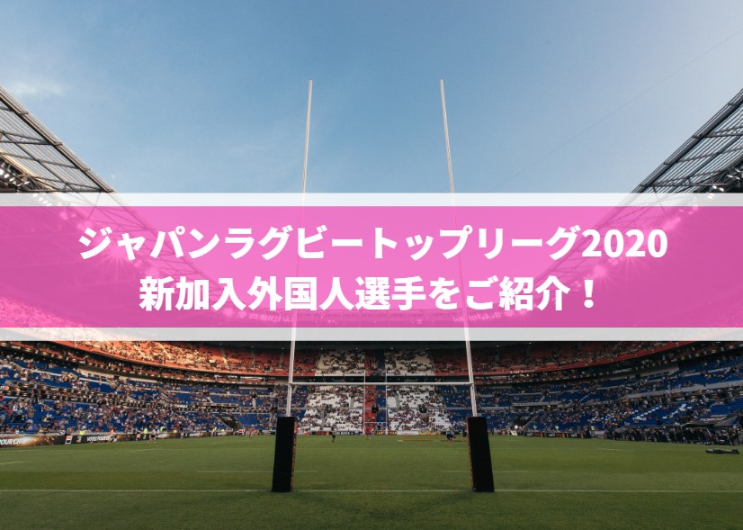 ジャパンラグビートップリーグ2020新加入外国人選手をご紹介！
