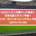 U22ジャマイカ戦テレビ放送と日本代表スタメン予想！サッカーキリンチャレンジカップ広島(2019/12/28)