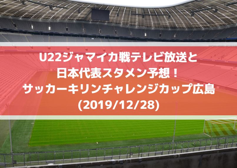 U22ジャマイカ戦テレビ放送と日本代表スタメン予想！サッカーキリンチャレンジカップ広島(2019/12/28)