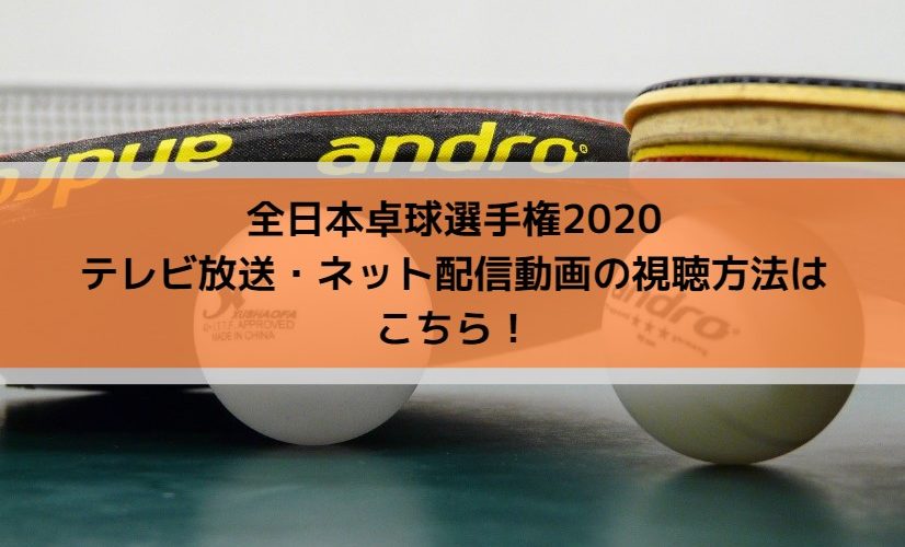 全日本卓球選手権2020放送日程とネット配信動画の視聴方法はこちら！