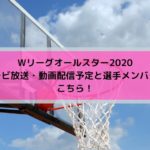 Wリーグオールスター2020テレビ放送・動画配信予定と選手メンバーはこちら！