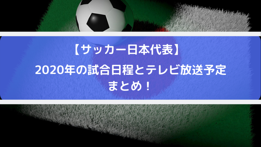 サッカー日本代表2020テレビ放送中継予定と試合日程・スケジュールまとめ