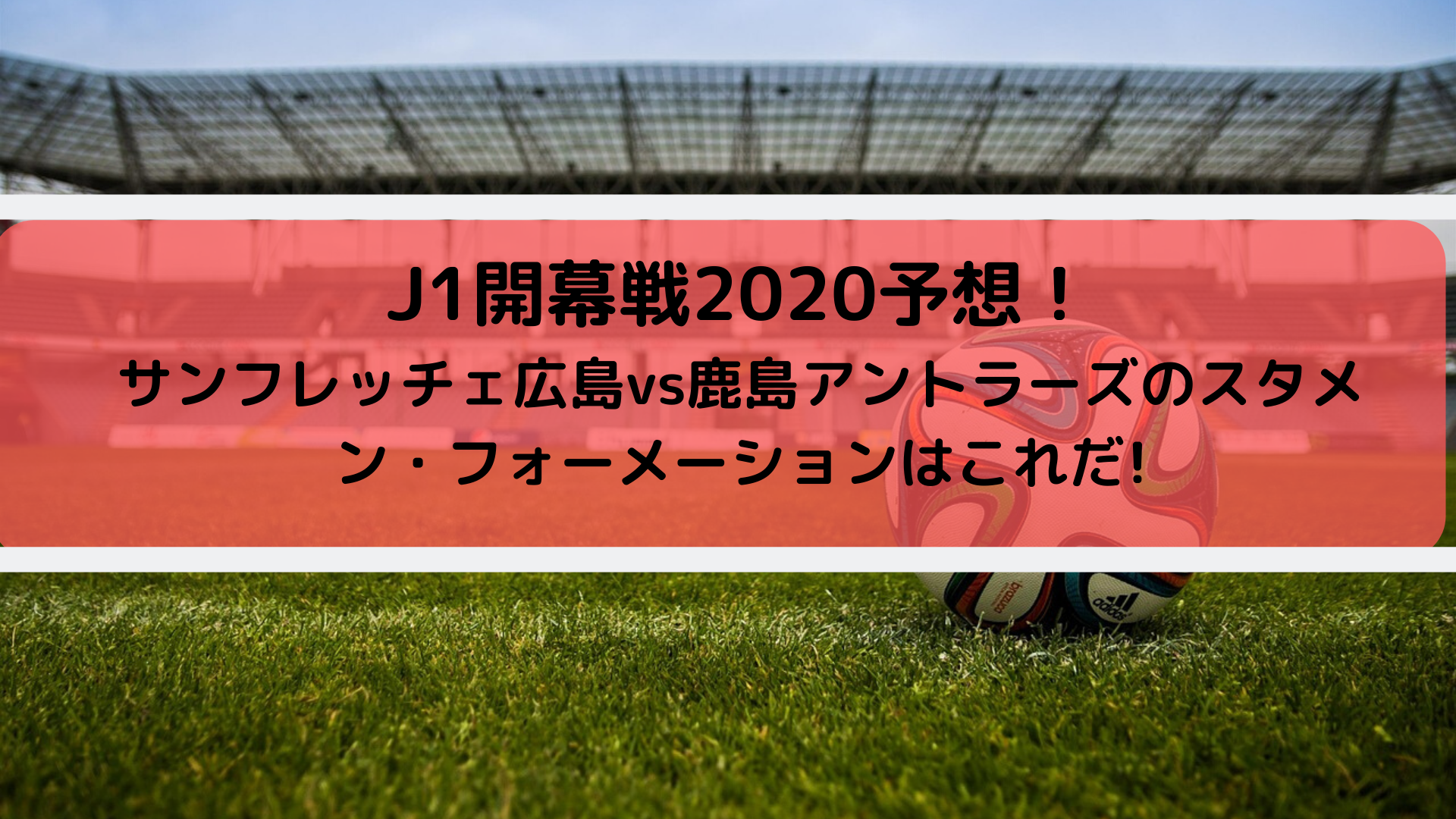 広島vs鹿島jリーグ開幕戦スタメン予想 のフォーメーションはこれだ Center Circle